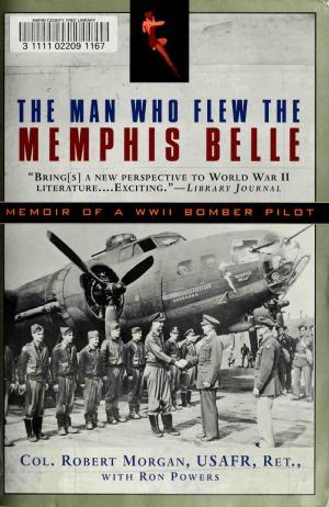 The Man Who Flew The Memphis Belle Memoir Of A Wwii Bomber Pilot Robert Morgan