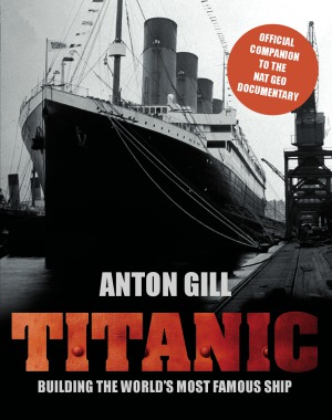Titanic Building The Worlds Most Famous Ship Anton Gill