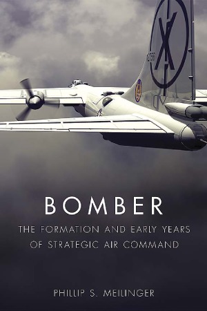 Bomber The Formation And Early Years Of Strategic Air Command Phillip S Meilinger