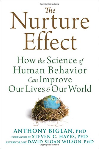 The Nurture Effect How The Science Of Human Behavior Can Improve Our Lives And Our World 1st Edition Anthony Biglan