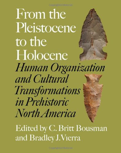 From The Pleistocene To The Holocene Human Organization And Cultural Transformations In Prehistoric North America C Britt Bousman