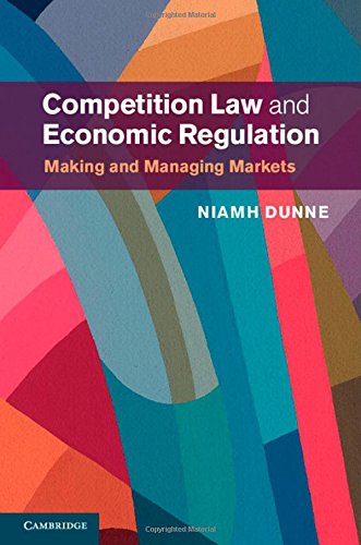 Competition Law And Economic Regulation Making And Managing Markets Niamh Dunne