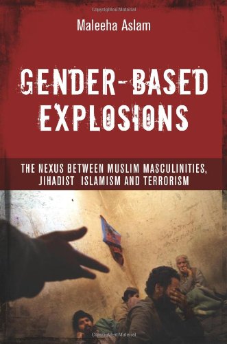 Genderbased Explosions The Nexus Between Muslim Masculinities Jihadist Islamism And Terrorism First Edition Maleeha Aslam