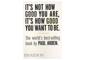 Its Not How Good You Are Its How Good You Want To Be Paul Arden