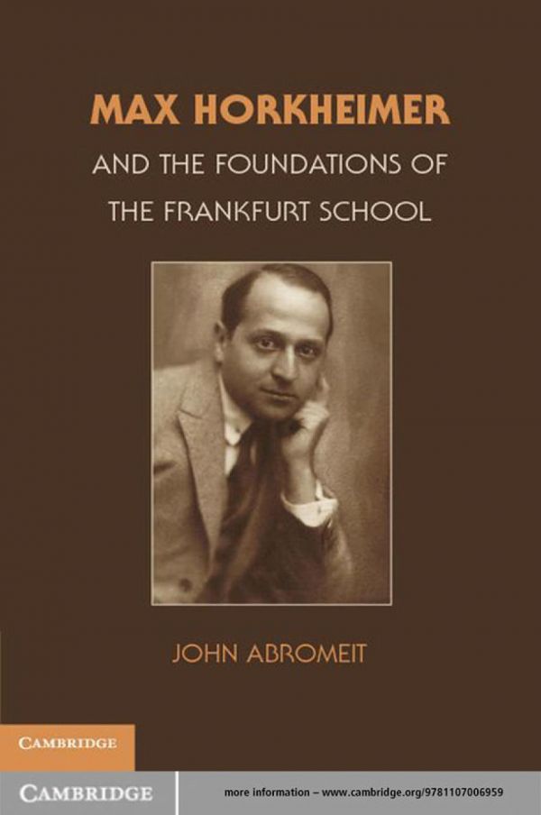 Max Horkheimer And The Foundations Of The Frankfurt School 1st Edition John Abromeit
