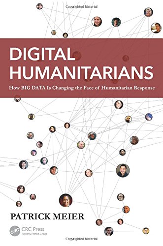 Digital Humanitarians How Big Data Is Changing The Face Of Humanitarian Response 1st Edition Patrick Meier