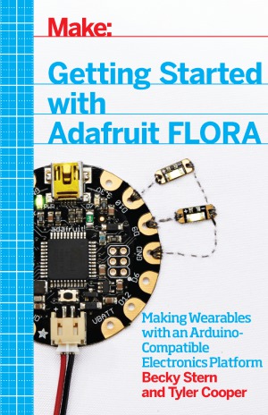 Getting Started With Adafruit Flora Making Wearables With An Arduinocompatible Electronics Platform Becky Stern