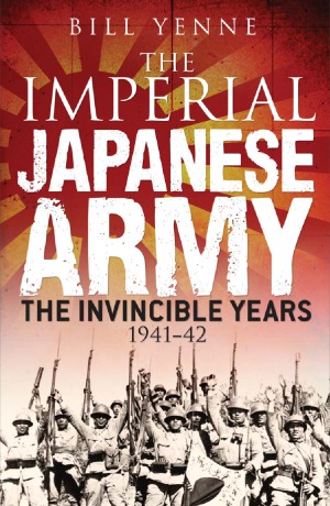 The Imperial Japanese Army The Invincible Years 19411942 Bill Yenne