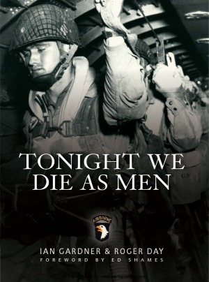 Tonight We Die As Men The Untold Story Of Third Battalion 506 Parachute Infantry Regiment From Toccoa To Dday Ian Gardner Roger Day