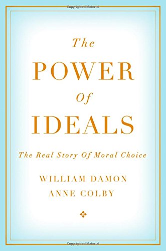 The Power Of Ideals The Real Story Of Moral Choice William Damon