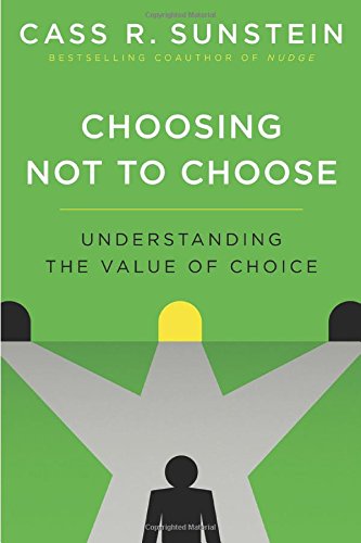 Choosing Not To Choose Understanding The Value Of Choice Cass R Sunstein