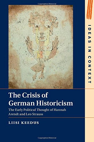 The Crisis Of German Historicism The Early Political Thought Of Hannah Arendt And Leo Strauss Liisi Keedus