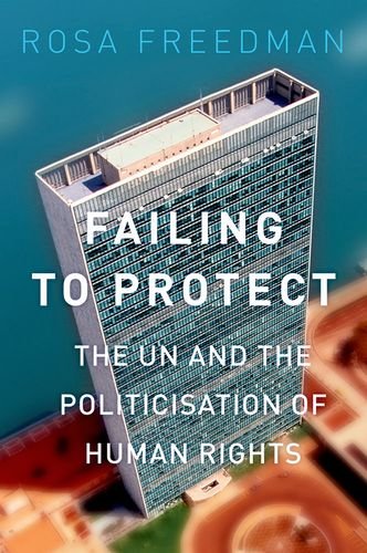 Failing To Protect The Un And The Politicization Of Human Rights Rosa Freedman