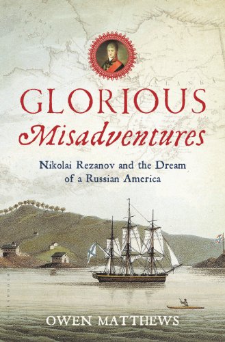 Glorious Misadventures Nikolai Rezanov And The Dream Of A Russian America 1st Edition Owen Matthews