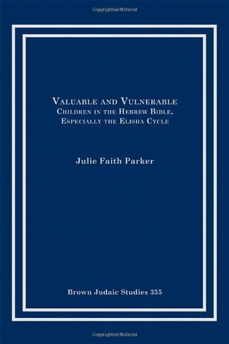 Valuable And Vulnerable Children In The Hebrew Bible Especially The Elisha Cycle Julie Faith Parker