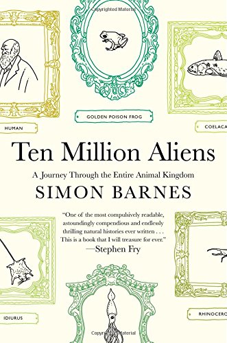 Ten Million Aliens A Journey Through The Entire Animal Kingdom Simon Barnes