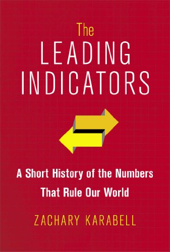 The Leading Indicators A Short History Of The Numbers That Rule Our World First Edition Zachary Karabell