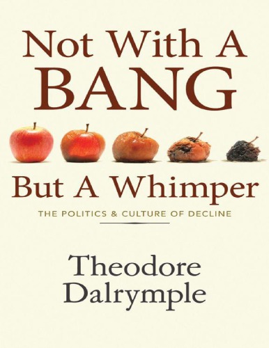 Not With A Bang But A Whimper The Politics And Culture Of Decline Theodore Dalrymple