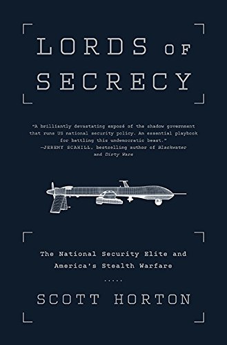 Lords Of Secrecy The National Security Elite And Americas Stealth Warfare Scott Horton