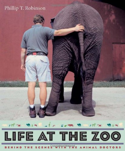 Life At The Zoo Behind The Scenes With The Animal Doctors Phillip T Robinson