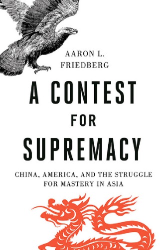 A Contest For Supremacy China America And The Struggle For Mastery In Asia Aaron L Friedberg