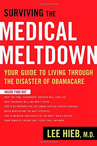 Surviving The Medical Meltdown Your Guide To Living Through The Disaster Of Obamacare Lee Hieb
