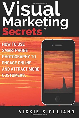 Visual Marketing Secrets How To Use Smartphone Photography To Engage Online And Attract More Customers 1st Edition Vickie Siculiano