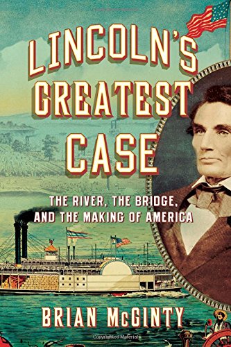 Lincolns Greatest Case The River The Bridge And The Making Of America 1st Edition Brian Mcginty