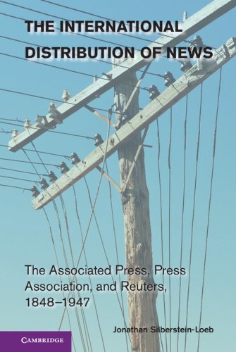 The International Distribution Of News The Associated Press Press Association And Reuters 18481947 Jonathan Silbersteinloeb