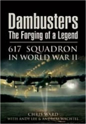 Dambusters The Forging Of A Legend 617 Squadron In World War Ii Chris Ward