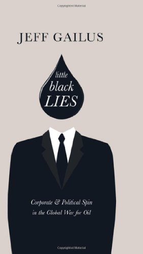 Little Black Lies Corporate Political Spin In The Global War For Oil Jeff Gailus
