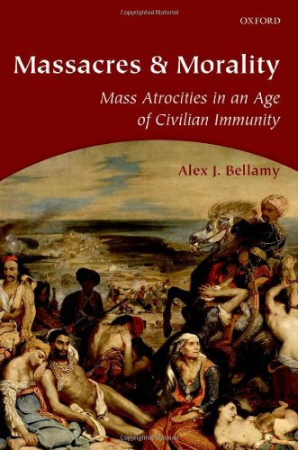 Massacres And Morality Mass Atrocities In An Age Of Civilian Immunity Alex J Bellamy