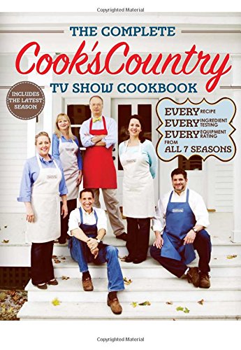 The Complete Cooks Country Tv Show Cookbook Every Recipe Every Ingredient Testing Every Equipment Rating From All 7 Seasons Editors At Cooks Country