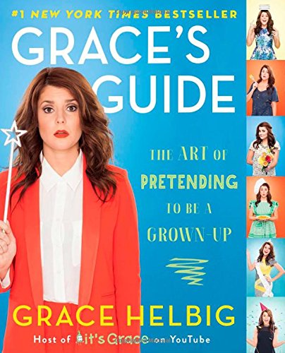 Graces Guide The Art Of Pretending To Be A Grownup Grace Helbig