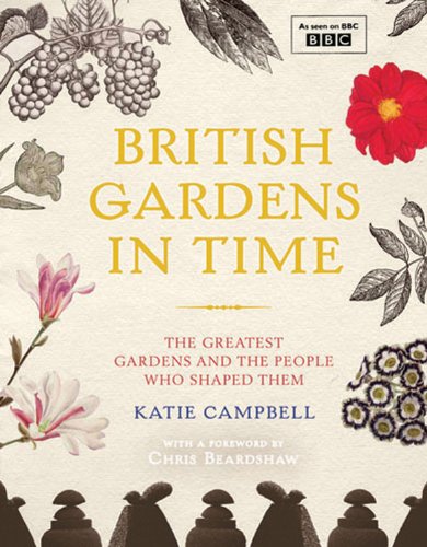 British Gardens In Time The Greatest Garden And The People Who Shaped Them Katie Campbell