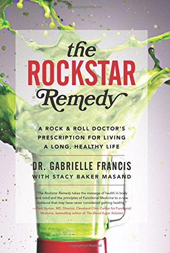 The Rockstar Remedy A Rock Roll Doctors Prescription For Living A Long Healthy Life Dr Gabrielle Francis
