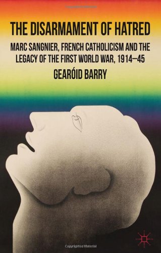 The Disarmament Of Hatred Marc Sangnier French Catholicism And The Legacy Of The First World War 191445 Gearid Barry
