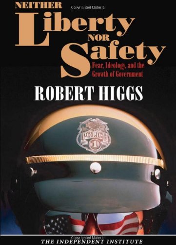 Neither Liberty Nor Safety Fear Ideology And The Growth Of Government 1st Robert Higgs
