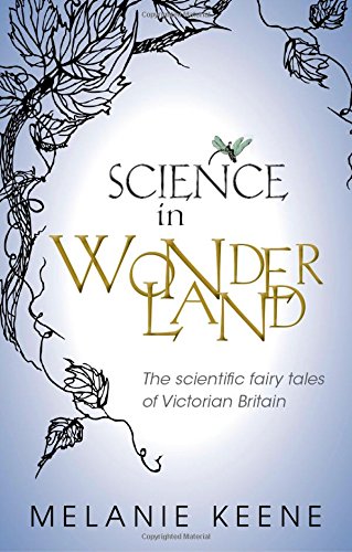 Science In Wonderland The Scientific Fairy Tales Of Victorian Britain Melanie Keene