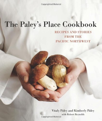 The Paleys Place Cookbook Recipes And Stories From The Pacific Northwest Vitaly Paley