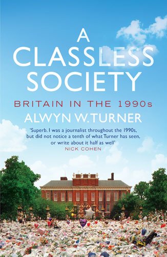 A Classless Society Britain In The 1990s Alwyn W Turner