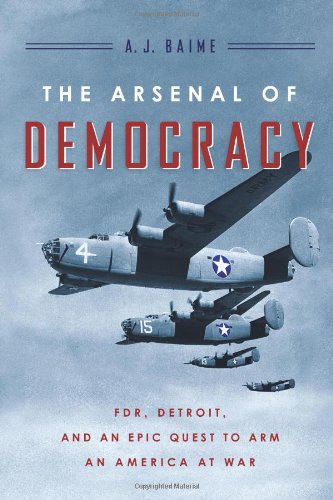The Arsenal Of Democracy Fdr Detroit And An Epic Quest To Arm An America At War 1st Aj Baime