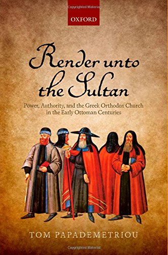 Render Unto The Sultan Power Authority And The Greek Orthodox Church In The Early Ottoman Centuries 1st Edition Tom Papademetriou