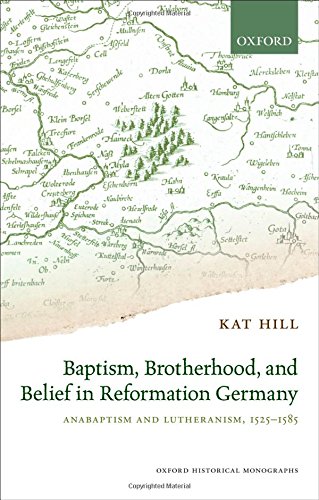 Baptism Brotherhood And Belief In Reformation Germany Anabaptism And Lutheranism 15251585 1st Edition Kat Hill