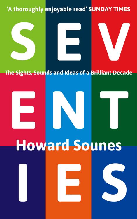 Seventies The Sights Sounds And Ideas Of A Brilliant Decade Howard Sounes