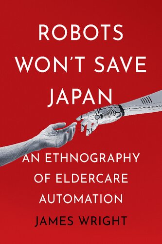 Robots Wont Save Japan An Ethnography Of Eldercare Automation James Wright