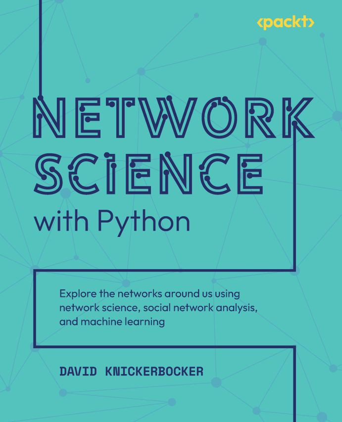 Network Science With Python Explore The Networks Around Us Using Network Science Social Network Analysis And Machine Learning David Knickerbocker