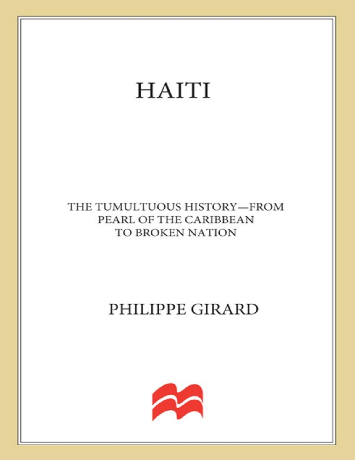 Haiti The Tumultuous History From Pearl Of The Caribbean To Broken Nation Philippe Girard