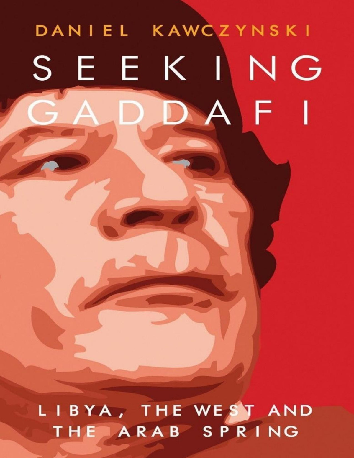 Seeking Gaddafi Libya The West And The Arab Spring Daniel Kawczynski