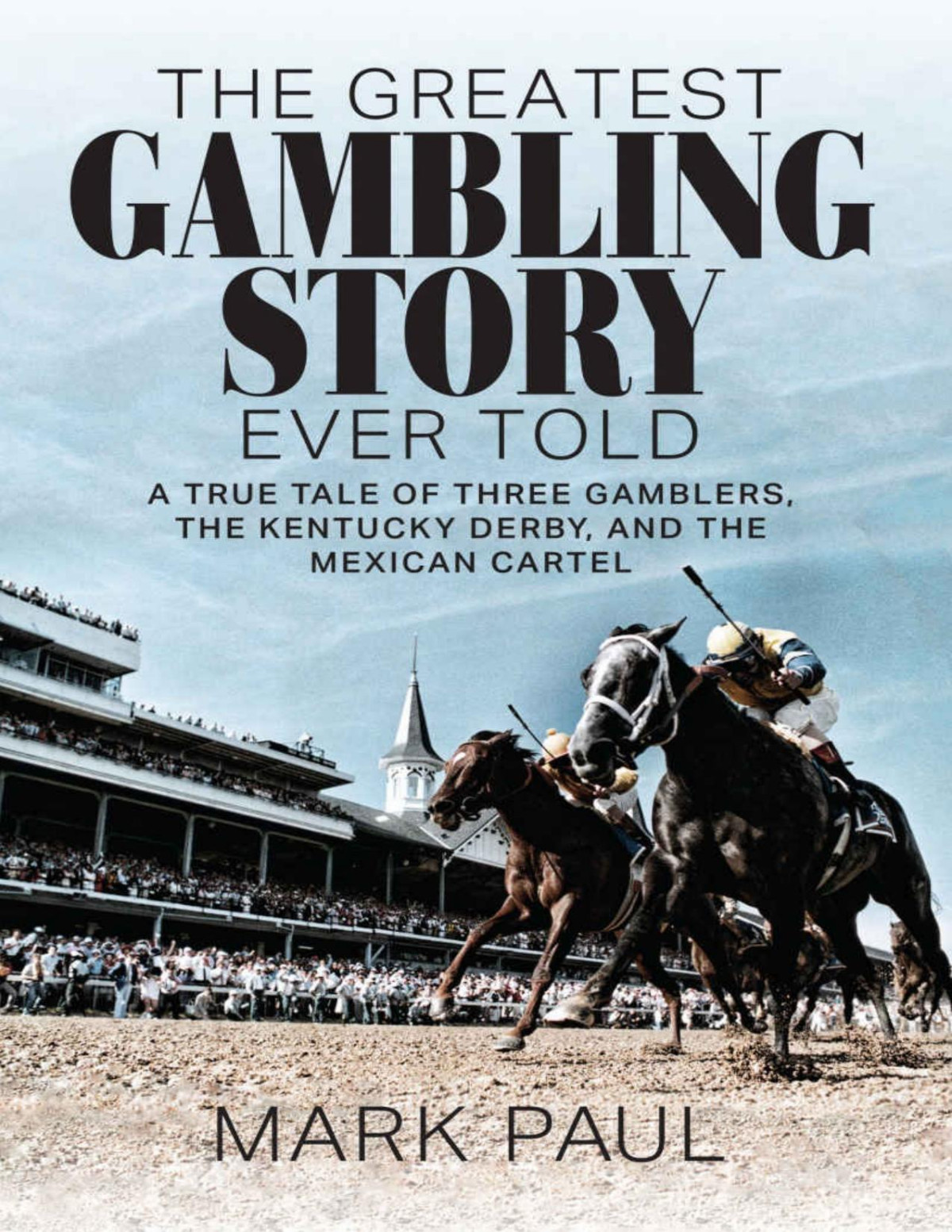 The Greatest Gambling Story Ever Told A True Tale Of Three Gamblers The Kentucky Derby And The Mexican Cartel Mark Paul